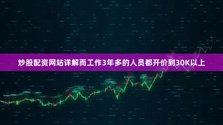 炒股配资网站详解而工作3年多的人员都开价到30K以上