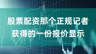股票配资那个正规记者获得的一份报价显示