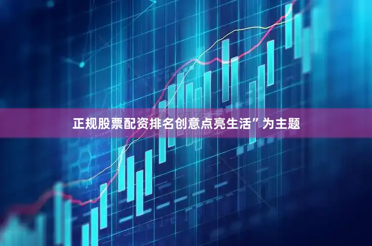 正规股票配资排名创意点亮生活”为主题