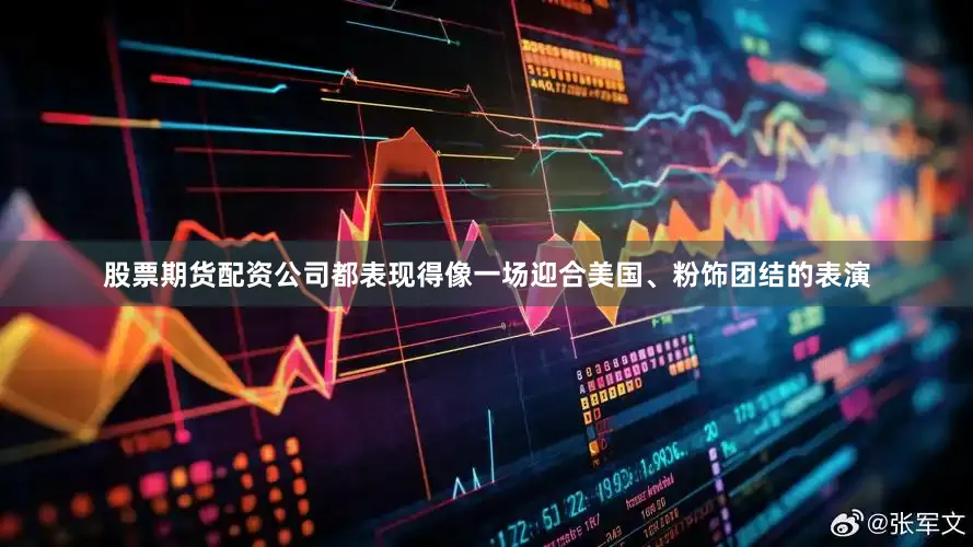 股票期货配资公司都表现得像一场迎合美国、粉饰团结的表演