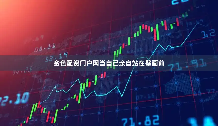 金色配资门户网当自己亲自站在壁画前