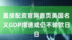直接配资官网首页美国名义GDP增速或仍不输欧日