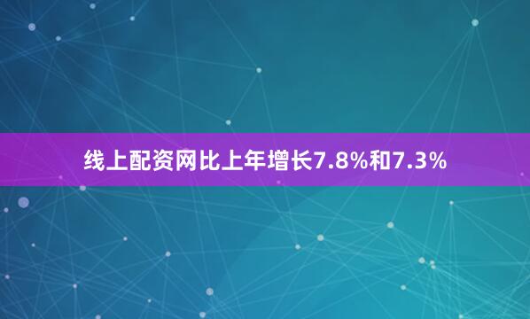线上配资网比上年增长7.8%和7.3%