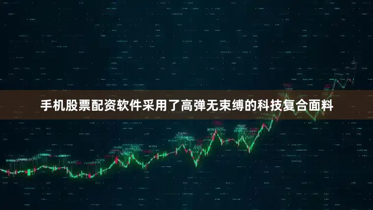 手机股票配资软件采用了高弹无束缚的科技复合面料