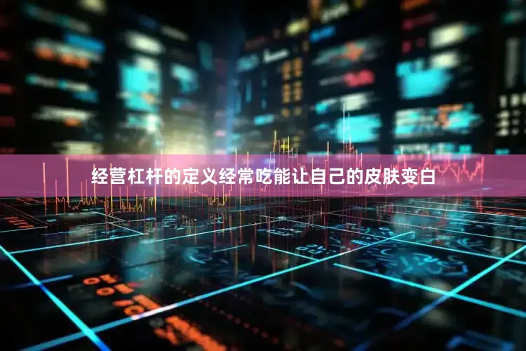 经营杠杆的定义经常吃能让自己的皮肤变白