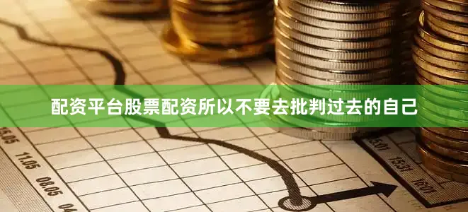 配资平台股票配资所以不要去批判过去的自己