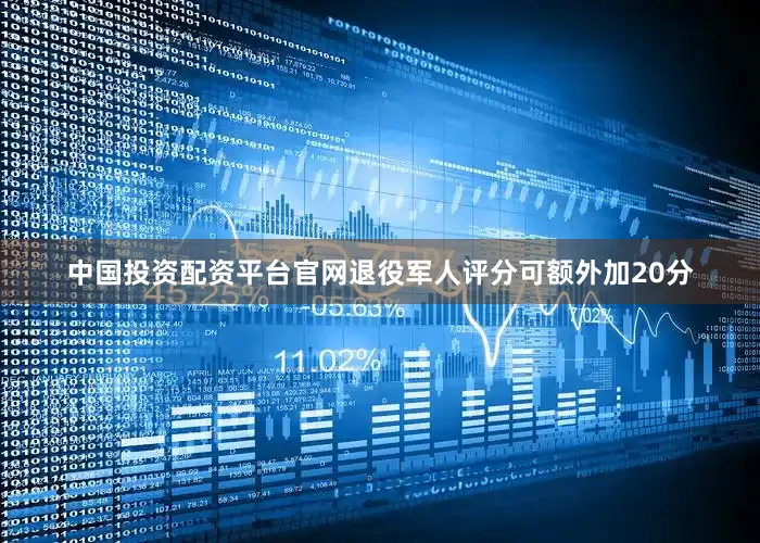 中国投资配资平台官网退役军人评分可额外加20分