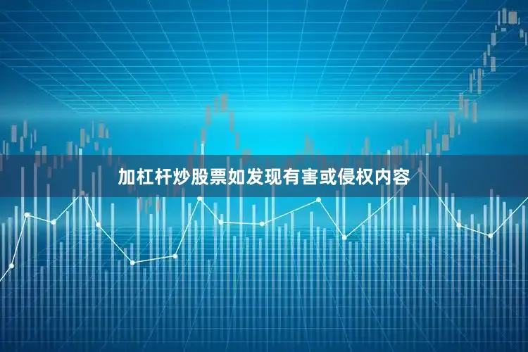 加杠杆炒股票如发现有害或侵权内容
