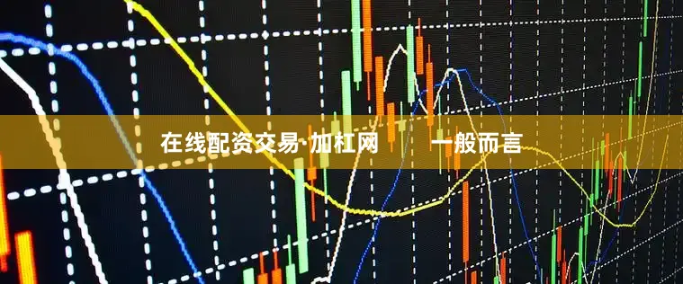 在线配资交易·加杠网        一般而言