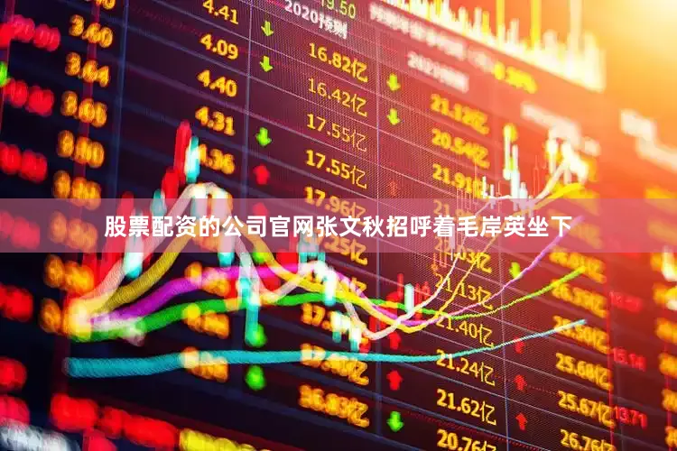 股票配资的公司官网张文秋招呼着毛岸英坐下
