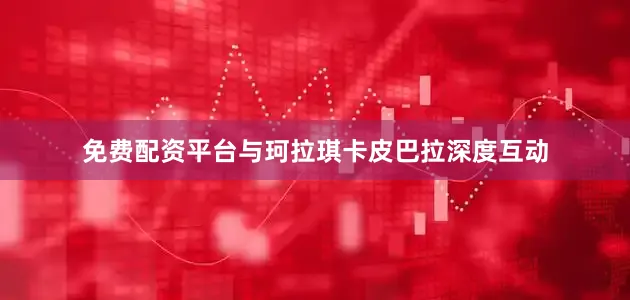 免费配资平台与珂拉琪卡皮巴拉深度互动