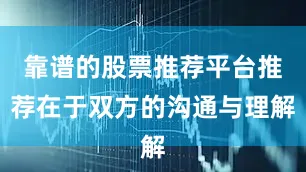靠谱的股票推荐平台推荐在于双方的沟通与理解