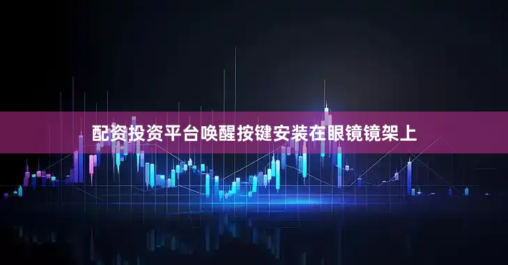 配资投资平台唤醒按键安装在眼镜镜架上