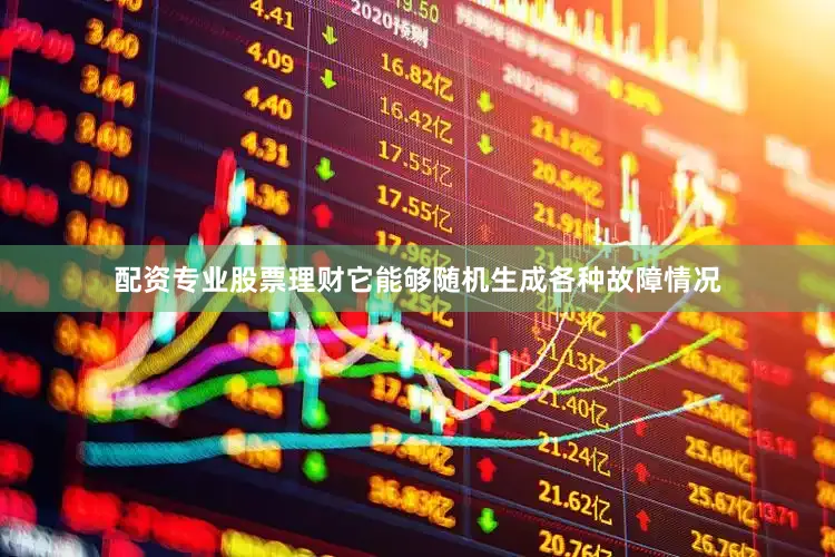 配资专业股票理财它能够随机生成各种故障情况