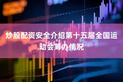 炒股配资安全介绍第十五届全国运动会筹办情况