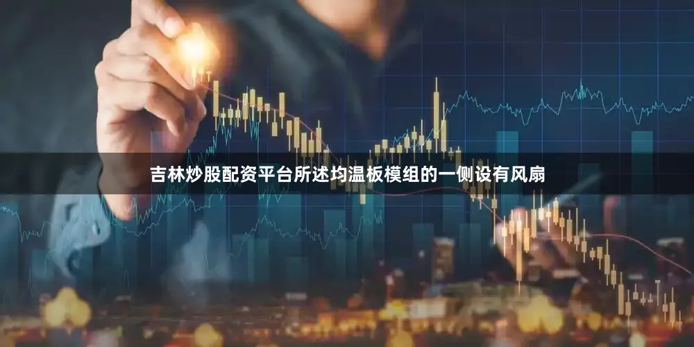 吉林炒股配资平台所述均温板模组的一侧设有风扇