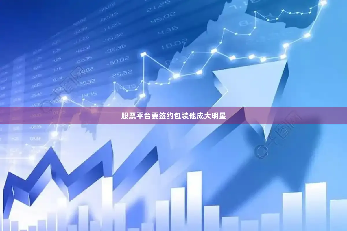 股票平台要签约包装他成大明星