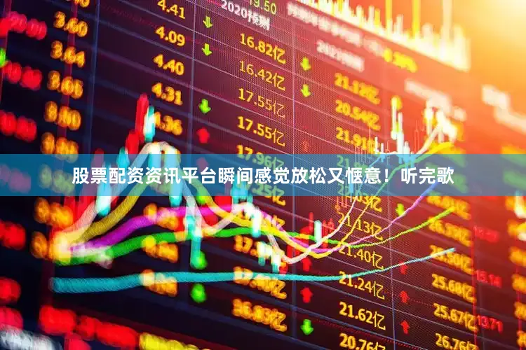 股票配资资讯平台瞬间感觉放松又惬意！听完歌