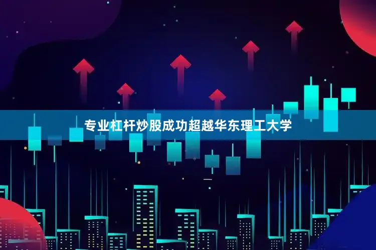 专业杠杆炒股成功超越华东理工大学