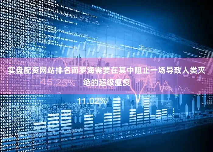 实盘配资网站排名而罗海需要在其中阻止一场导致人类灭绝的超级瘟疫