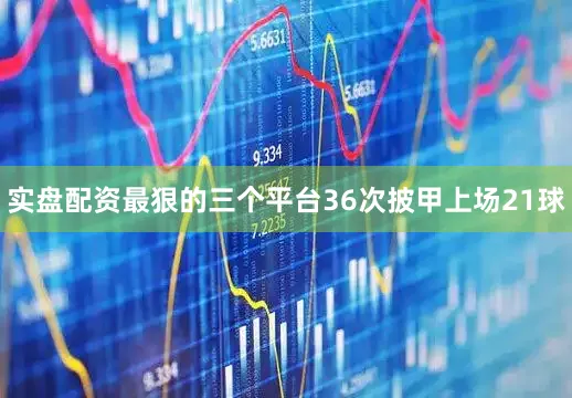 实盘配资最狠的三个平台36次披甲上场21球