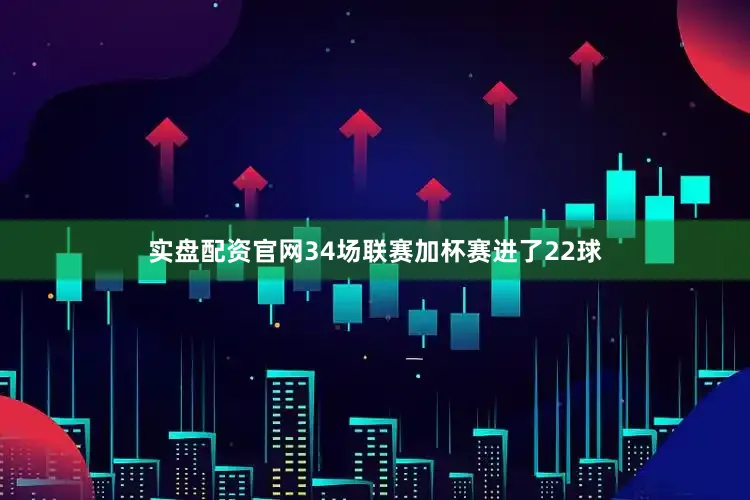 实盘配资官网34场联赛加杯赛进了22球