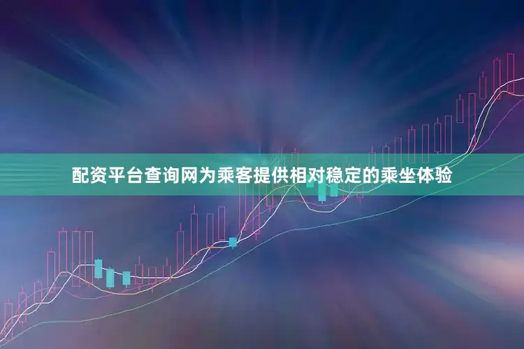 配资平台查询网为乘客提供相对稳定的乘坐体验