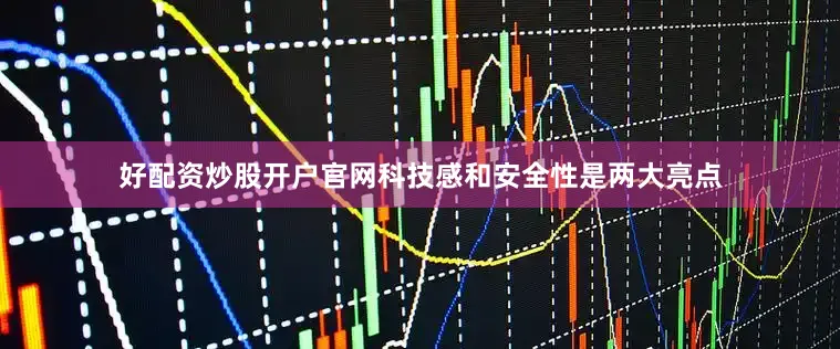 好配资炒股开户官网科技感和安全性是两大亮点