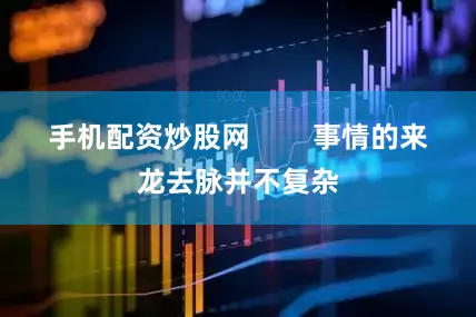 手机配资炒股网        事情的来龙去脉并不复杂