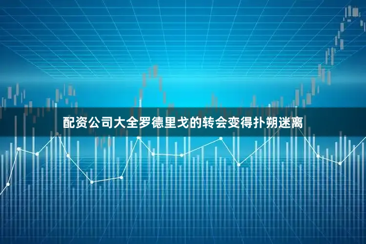配资公司大全罗德里戈的转会变得扑朔迷离