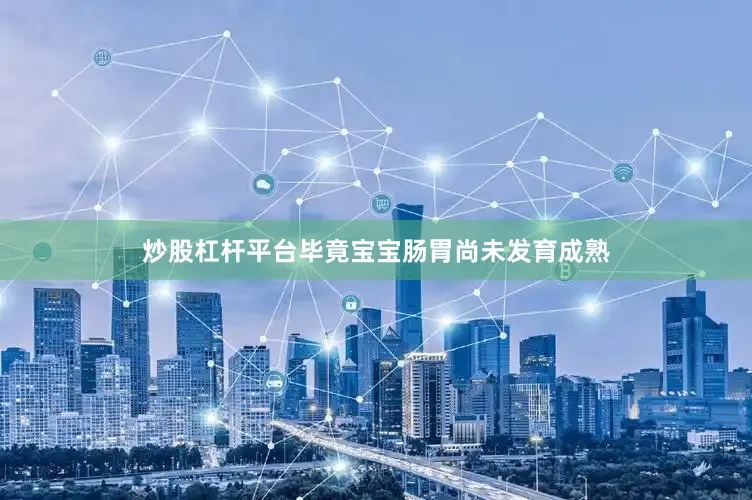 炒股杠杆平台毕竟宝宝肠胃尚未发育成熟